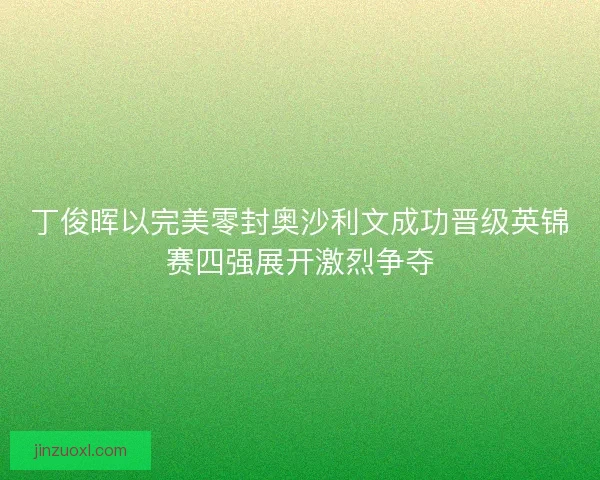 丁俊晖以完美零封奥沙利文成功晋级英锦赛四强展开激烈争夺