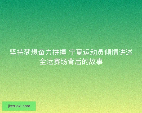 坚持梦想奋力拼搏 宁夏运动员倾情讲述全运赛场背后的故事