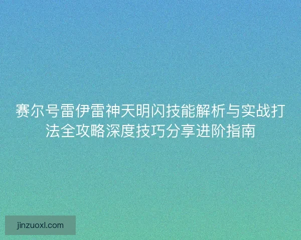 赛尔号雷伊雷神天明闪技能解析与实战打法全攻略深度技巧分享进阶指南