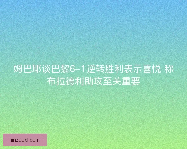 姆巴耶谈巴黎6-1逆转胜利表示喜悦 称布拉德利助攻至关重要