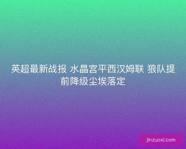 英超最新战报 水晶宫平西汉姆联 狼队提前降级尘埃落定