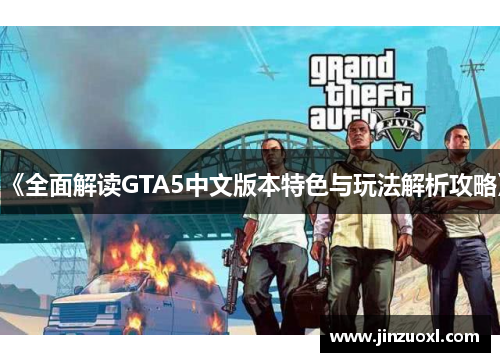 《全面解读GTA5中文版本特色与玩法解析攻略》